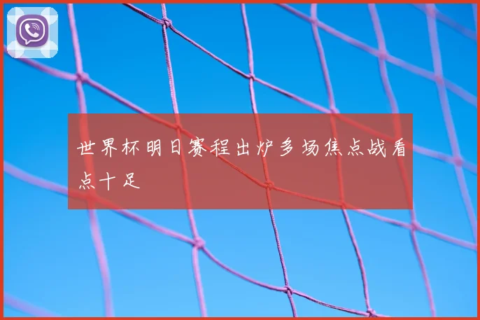 世界杯明日赛程出炉多场焦点战看点十足