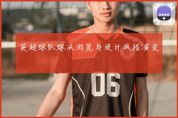 英超球队球衣浏览与设计风格演变