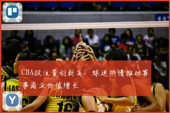 CBA投注量创新高，球迷热情推动赛事商业价值增长