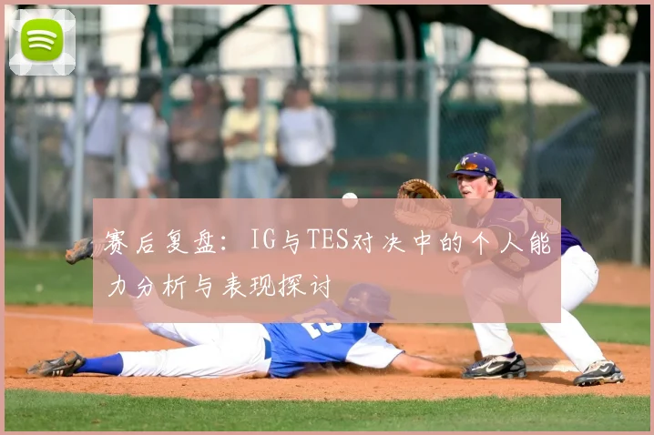 赛后复盘：IG与TES对决中的个人能力分析与表现探讨