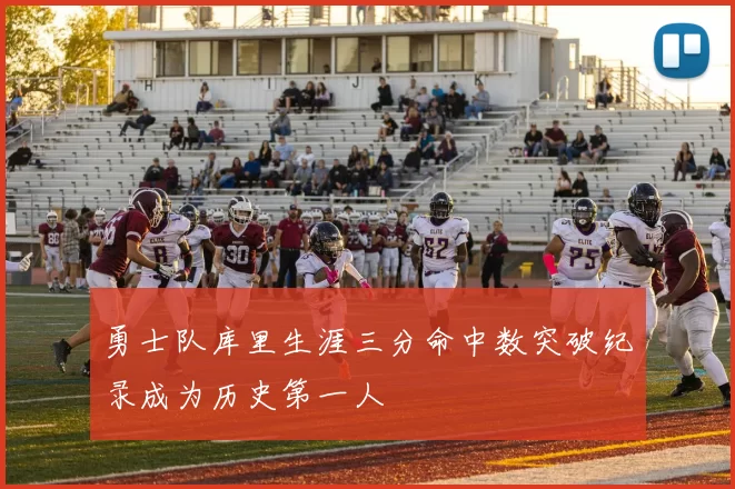 勇士队库里生涯三分命中数突破纪录成为历史第一人