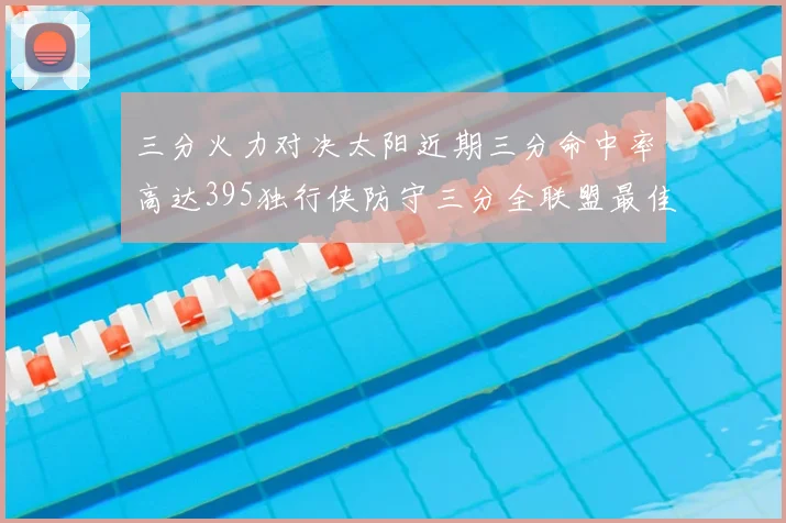 三分火力对决太阳近期三分命中率高达395独行侠防守三分全联盟最佳
