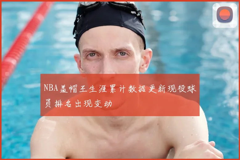 NBA盖帽王生涯累计数据更新现役球员排名出现变动