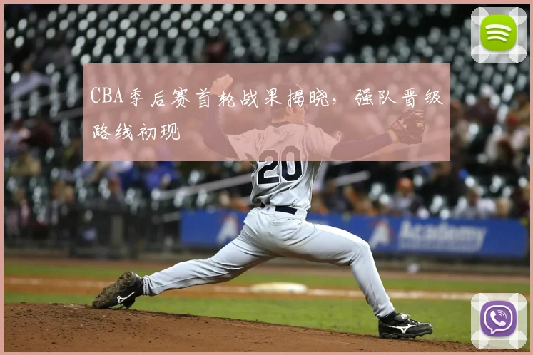 CBA季后赛首轮战果揭晓,强队晋级路线初现