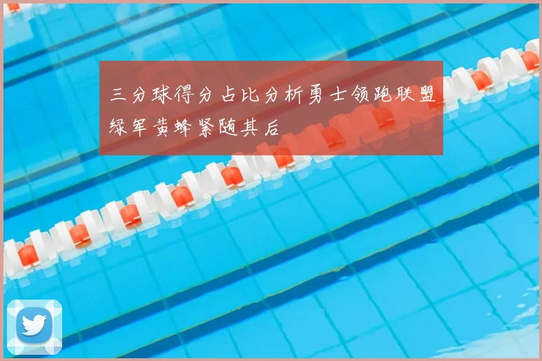 三分球得分占比分析勇士领跑联盟绿军黄蜂紧随其后
