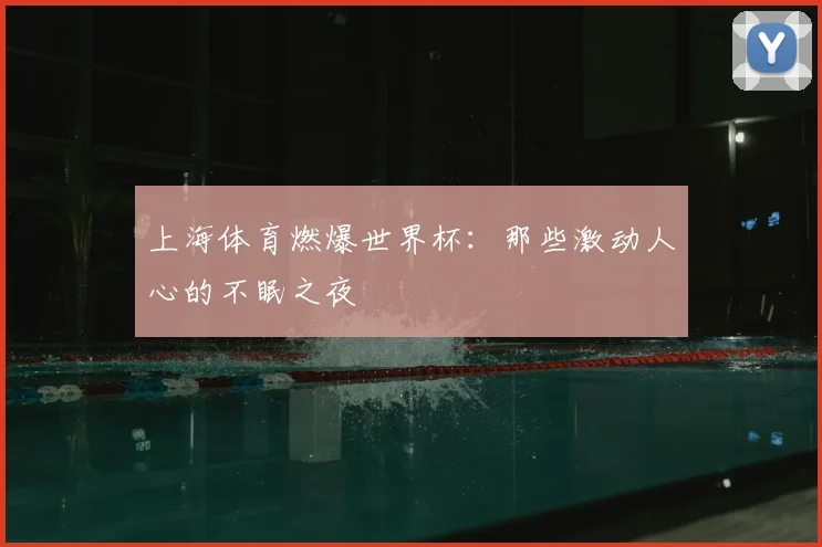上海体育燃爆世界杯：那些激动人心的不眠之夜