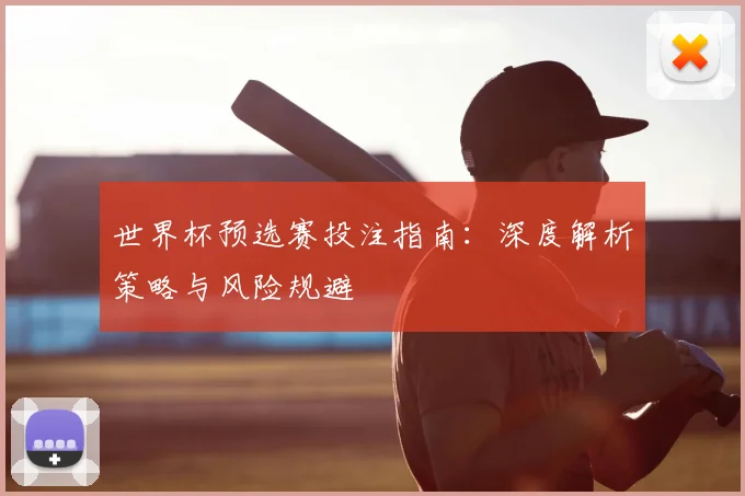世界杯预选赛投注指南：深度解析策略与风险规避