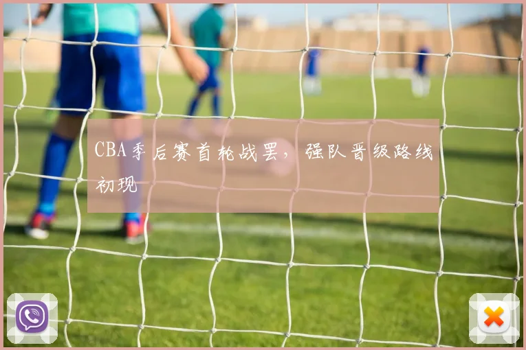 CBA季后赛首轮战罢，强队晋级路线初现