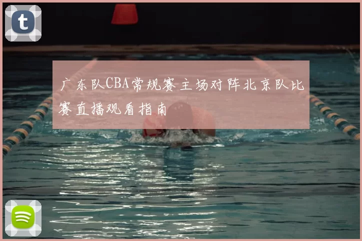 广东队CBA常规赛主场对阵北京队比赛直播观看指南