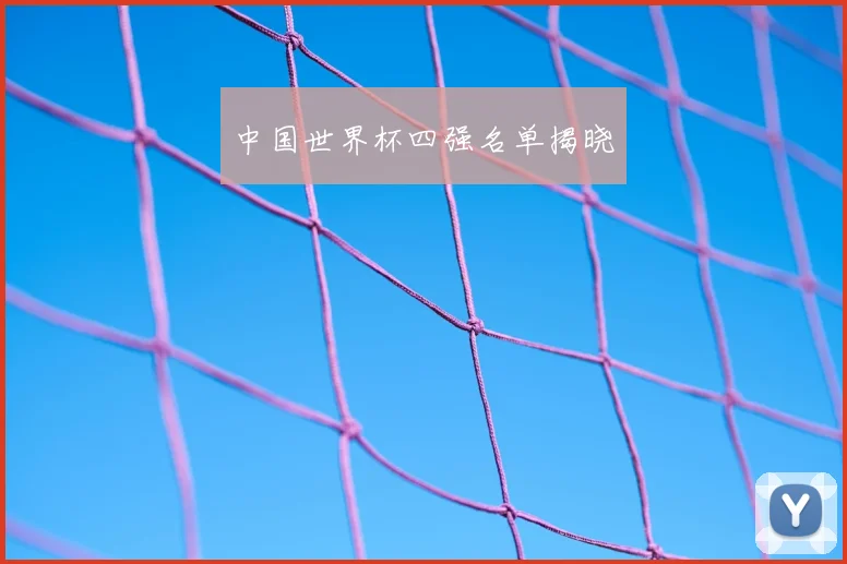 中国世界杯四强名单揭晓
