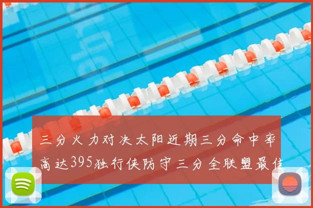 三分火力对决太阳近期三分命中率高达395独行侠防守三分全联盟最佳