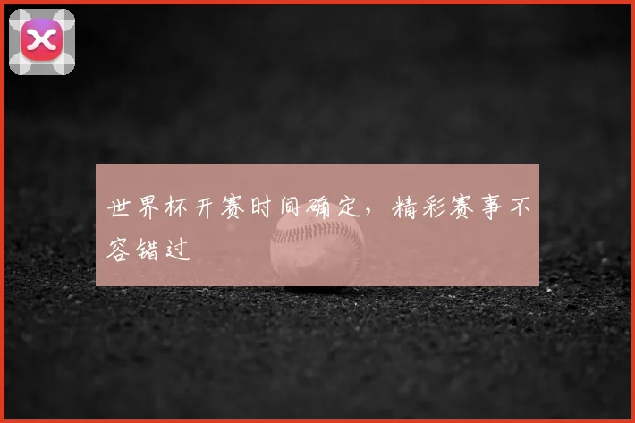 世界杯开赛时间确定，精彩赛事不容错过
