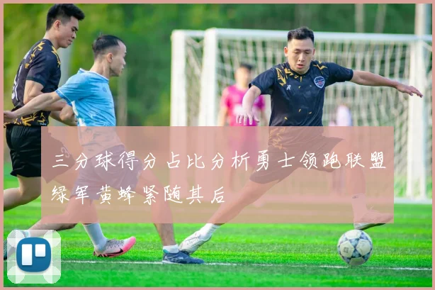 三分球得分占比分析勇士领跑联盟绿军黄蜂紧随其后