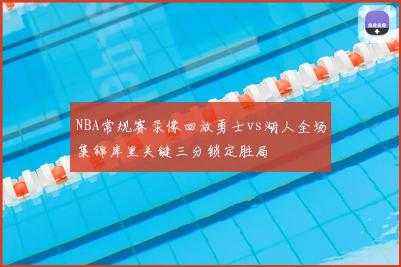 NBA常规赛录像回放勇士vs湖人全场集锦库里关键三分锁定胜局