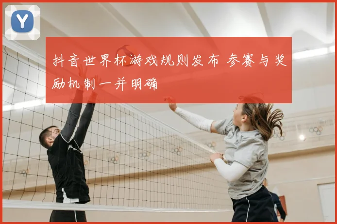 抖音世界杯游戏规则发布 参赛与奖励机制一并明确
