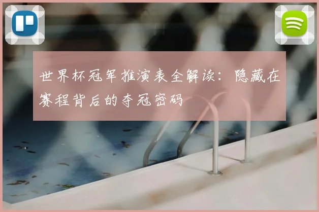 世界杯冠军推演表全解读：隐藏在赛程背后的夺冠密码