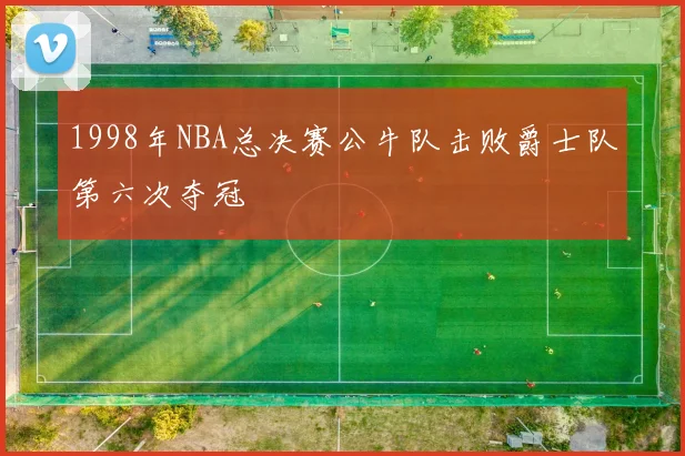 1998年NBA总决赛公牛队击败爵士队第六次夺冠