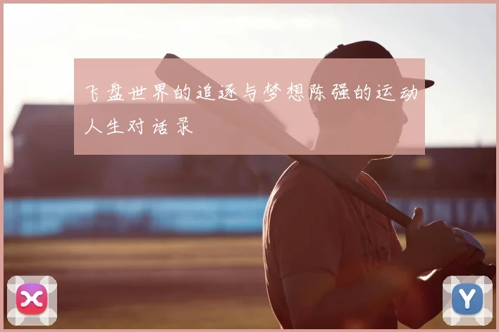 飞盘世界的追逐与梦想陈强的运动人生对话录