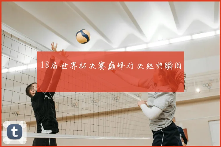 18届世界杯决赛巅峰对决经典瞬间