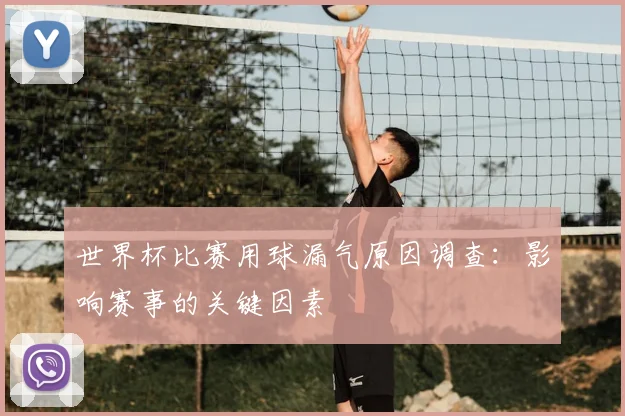 世界杯比赛用球漏气原因调查：影响赛事的关键因素