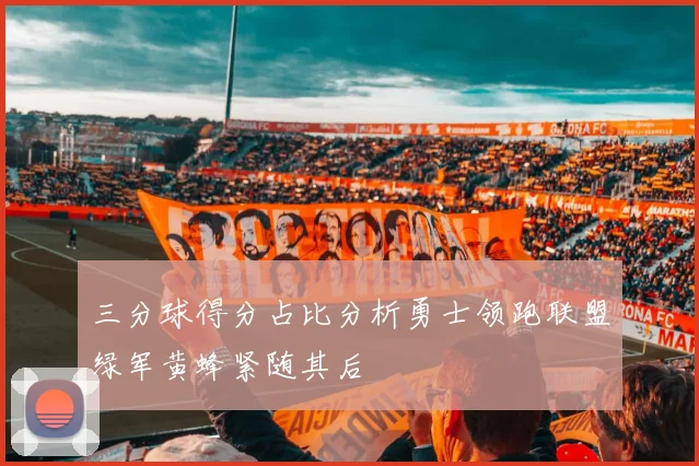 三分球得分占比分析勇士领跑联盟绿军黄蜂紧随其后