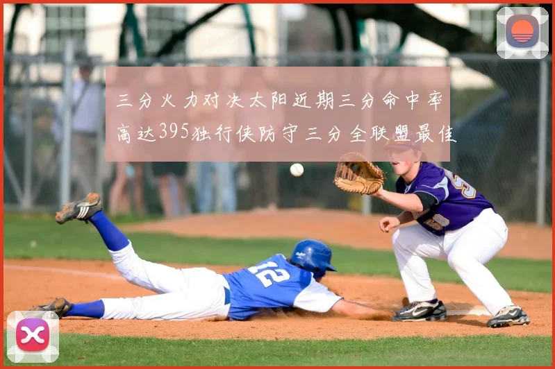 三分火力对决太阳近期三分命中率高达395独行侠防守三分全联盟最佳