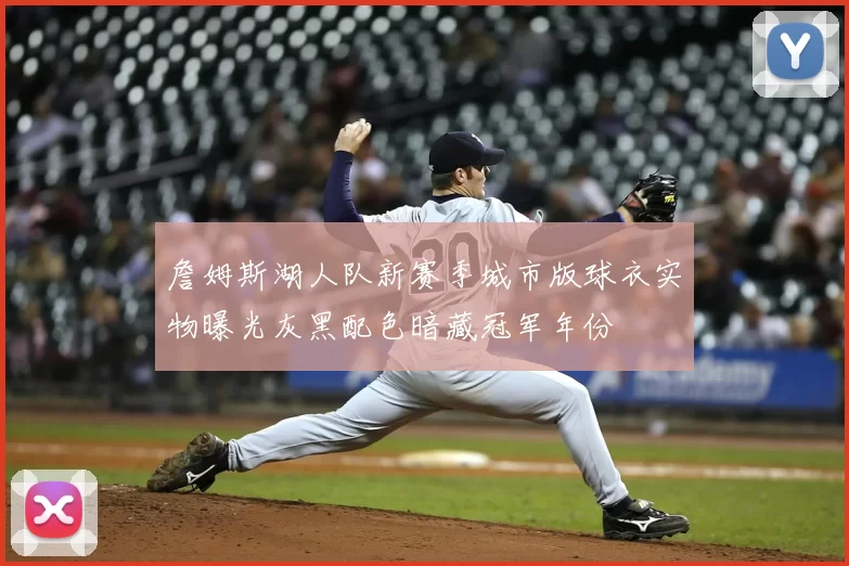 詹姆斯湖人队新赛季城市版球衣实物曝光灰黑配色暗藏冠军年份