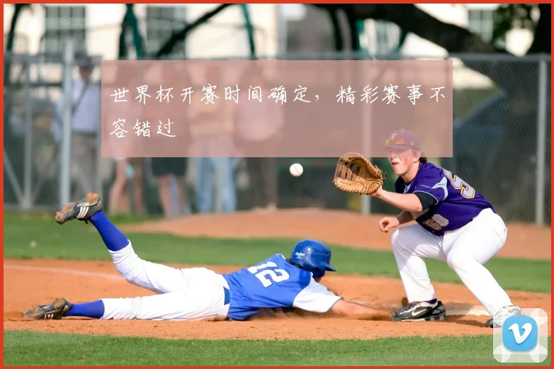 世界杯开赛时间确定，精彩赛事不容错过